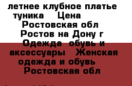 летнее клубное платье, туника  › Цена ­ 1 300 - Ростовская обл., Ростов-на-Дону г. Одежда, обувь и аксессуары » Женская одежда и обувь   . Ростовская обл.